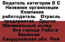 Водитель категории В.С › Название организации ­ Компания-работодатель › Отрасль предприятия ­ Другое › Минимальный оклад ­ 25 000 - Все города Работа » Вакансии   . Свердловская обл.,Реж г.